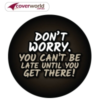 Printed Spare Tyre - Wheel Cover - Dont Worry You Cant be Late till your Get There